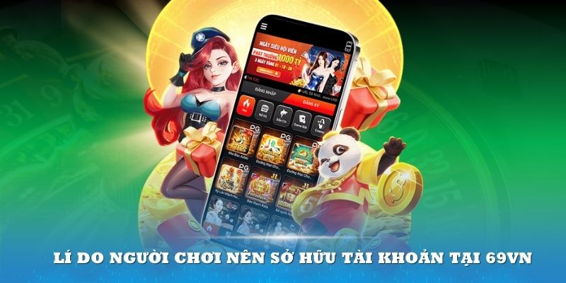 Một số lí do người chơi nên sở hữu tài khoản tại 69vn