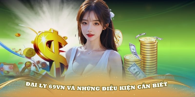 Chính sách đại ly 69VN và những điều kiện cần biết